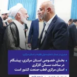 میدری در دیدار با نماینده ولی فقیه در استان مرکزی؛ بخش خصوصی استان مرکزی، پیشگام در ساخت مسکن کارگری / استان مرکزی قطب صنعت کشور است